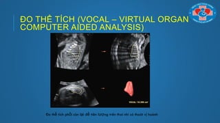 ĐO THỂ TÍCH (VOCAL – VIRTUAL ORGAN
COMPUTER AIDED ANALYSIS)
Đo thể tích phổi còn lại để tiên lƣợng trên thai nhi có thoát vị hoành
 