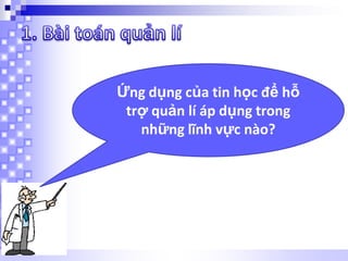 Ứng dụng của tin học để hỗ
trợ quản lí áp dụng trong
những lĩnh vực nào?

 