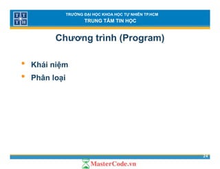 TRƯỜNG ĐẠI HỌC KHOA HỌC TỰ NHIÊN TP.HCM
TRUNG TÂM TIN HỌC
Chương trình (Program)
• Khái niệm
• Phân loại
24
 