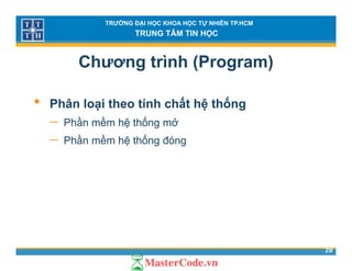 TRƯỜNG ĐẠI HỌC KHOA HỌC TỰ NHIÊN TP.HCM
TRUNG TÂM TIN HỌC
Chương trình (Program)
• Phân loại theo tính chất hệ thống
ầ ề ố ở− Phần mềm hệ thống mở
− Phần mềm hệ thống đóng
28
 