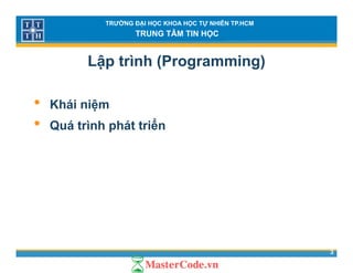 TRƯỜNG ĐẠI HỌC KHOA HỌC TỰ NHIÊN TP.HCM
TRUNG TÂM TIN HỌC
Lập trình (Programming)
• Khái niệm
ể• Quá trình phát triển
3
 