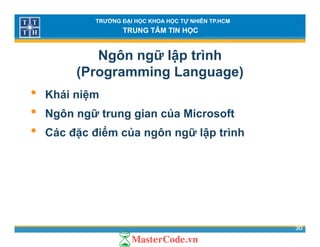 TRƯỜNG ĐẠI HỌC KHOA HỌC TỰ NHIÊN TP.HCM
TRUNG TÂM TIN HỌC
Ngôn ngữ lập trình
(Programming Language)( g g g g )
• Khái niệm
• Ngôn ngữ trung gian của Microsoft
• Các đặc điểm của ngôn ngữ lập trình
30
 