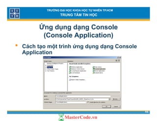 TRƯỜNG ĐẠI HỌC KHOA HỌC TỰ NHIÊN TP.HCM
TRUNG TÂM TIN HỌC
Ứng dụng dạng Console
(Console Application)( pp )
• Cách tạo một trình ứng dụng dạng Console
ApplicationApplication
46
 