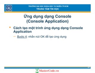 TRƯỜNG ĐẠI HỌC KHOA HỌC TỰ NHIÊN TP.HCM
TRUNG TÂM TIN HỌC
Ứng dụng dạng Console
(Console Application)( pp )
• Cách tạo một trình ứng dụng dạng Console
ApplicationApplication
− Bước 4: nhấn nút OK để tạo ứng dụng
47
 