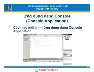 TRƯỜNG ĐẠI HỌC KHOA HỌC TỰ NHIÊN TP.HCM
TRUNG TÂM TIN HỌC
Ứng dụng dạng Console
(Console Application)( pp )
• Cách tạo một trình ứng dụng dạng Console
ApplicationApplication
48
 
