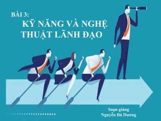 1
BÀI 3:
KỸ NĂNG VÀ NGHỆ
THUẬT LÃNH ĐẠO
Soạn giảng
Nguyễn Bá Dương
 