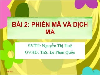 BÀI 2: PHIÊN MÃ VÀ DỊCH
MÃ
SVTH: Nguyễn Thị Huệ
GVHD: ThS. Lê Phan Quốc
3/18/2022 1
 