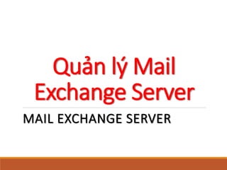 Quản lý Mail
Exchange Server
MAIL EXCHANGE SERVER
 
