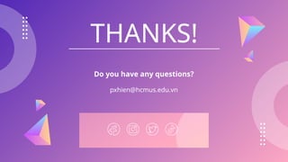CREDITS: This presentation template was created
by Slidesgo, including icons by Flaticon,
infographics & images by Freepik
THANKS!
Do you have any questions?
pxhien@hcmus.edu.vn
Please keep this slide for attribution
 