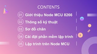 Giới thiệu Node MCU 8266
Sơ đồ chân
01
CONTENTS
02
03
04
Thông số kỹ thuật
Cài đặt phần mềm lập trình
05 Lập trình trên Node MCU
 