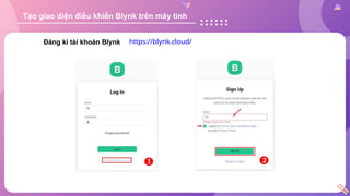 Tạo giao diện điều khiển Blynk trên máy tính
Đăng kí tài khoản Blynk https://blynk.cloud/
 