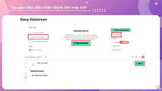 Setup Datastream
Tạo giao diện điều khiển Blynk trên máy tính
 