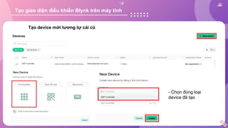 Tạo device mới tương tự cái cũ
- Chọn đúng loại
device đã tạo
Tạo giao diện điều khiển Blynk trên máy tính
 