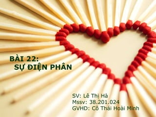 BÀI 22:
SỰ ĐIỆN PHÂN
SV: Lê Thị Hà
Mssv: 38.201.024
GVHD: Cô Thái Hoài Minh
 
