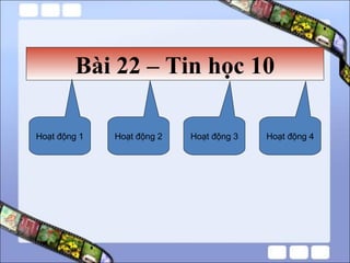 Bài 22 – Tin học 10 Hoạt động 1 Hoạt động 2 Hoạt động 3 Hoạt động 4 