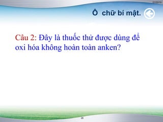 01/03/13




                        Ô chữ bí mật.


Câu 2: Đây là thuốc thử được dùng để
oxi hóa không hoàn toàn anken?




                   28
 