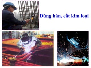 Dùng hàn, cắt kim loại
 