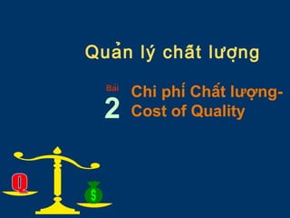 Quản lý chất lượng 
Chi phí Chất lượng- 
Cost of Quality 
Bài 2 
 