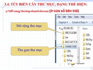 Mở rộng thư mục
Thu gọn thư mục
a/Mởroäng/thuheïpnhaùnhthömuïc(ở cửa sổ bên trái)
3.4. TÙY BIẾN CÂY THƯ MỤC, DẠNG THỂ HIỆN:
 