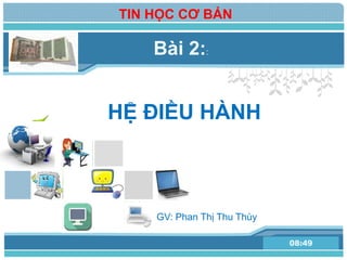 L/O/G/O
HỆ ĐIỀU HÀNH
www.themegallery.com08:49
Bài 2::
TIN HỌC CƠ BẢN
GV: Phan Thị Thu Thùy
 