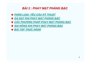 2
BÀI 2 : PHAY MẶT PHẲNG BẬC
PHÂN LOẠI- YÊU CẦU KỸ THUẬT
GÁ ĐẶT KHI PHAY MẶT PHẲNG BẬC
CÁC PHƯƠNG PHÁP PHAY MẶT PHẲNG BẬC
SAI HỎNG KHI PHAY MẶT PHẲNG BẬC
BÀI TẬP THỰC HÀNH
 
