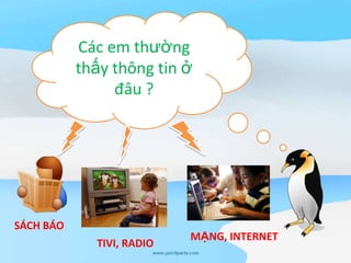 Các em thường thấy thông tin ở đâu ?SÁCH BÁOMẠNG, INTERNETTIVI, RADIO