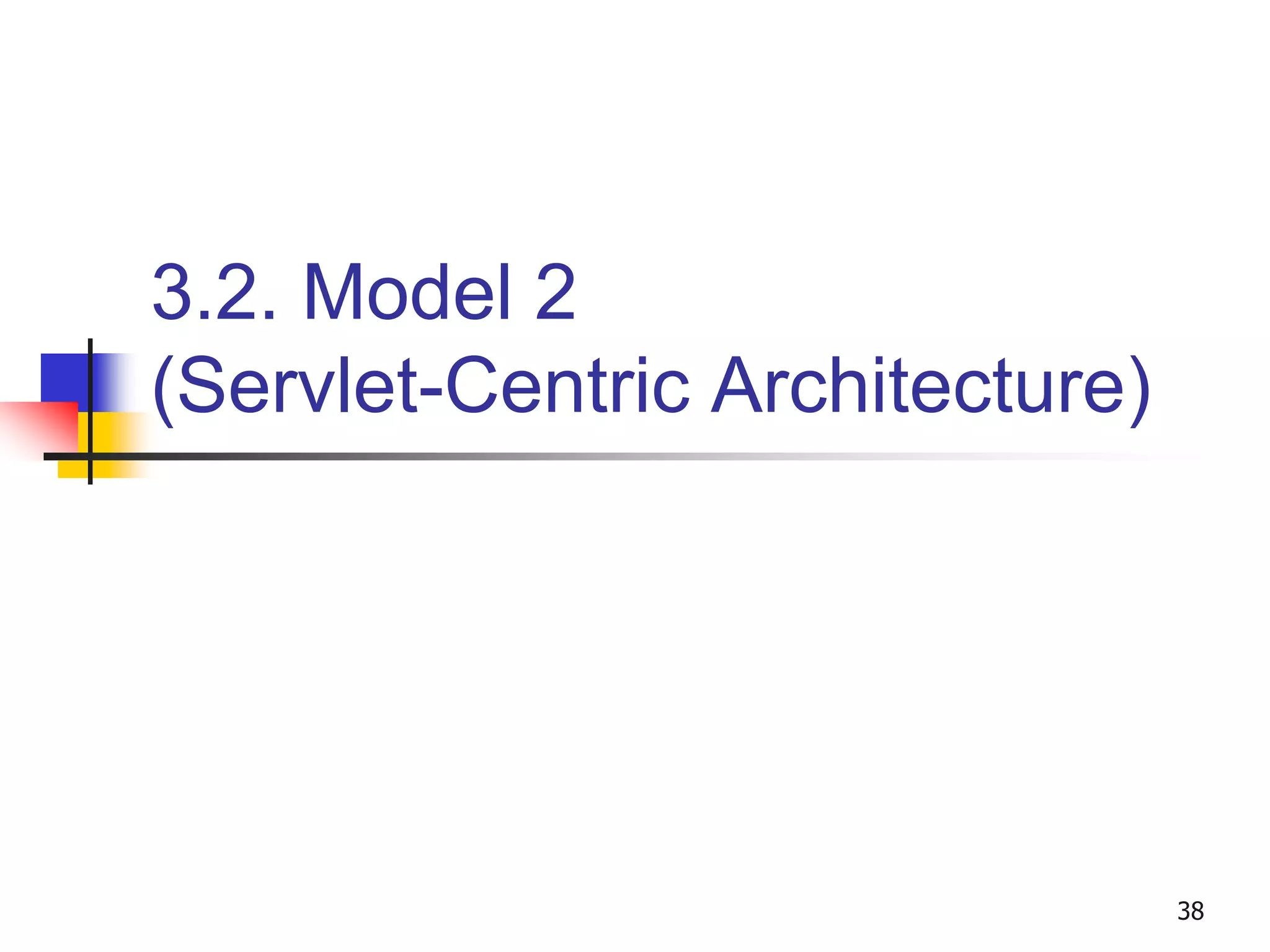 3.2. Model 2
(Servlet-Centric Architecture)
38
 