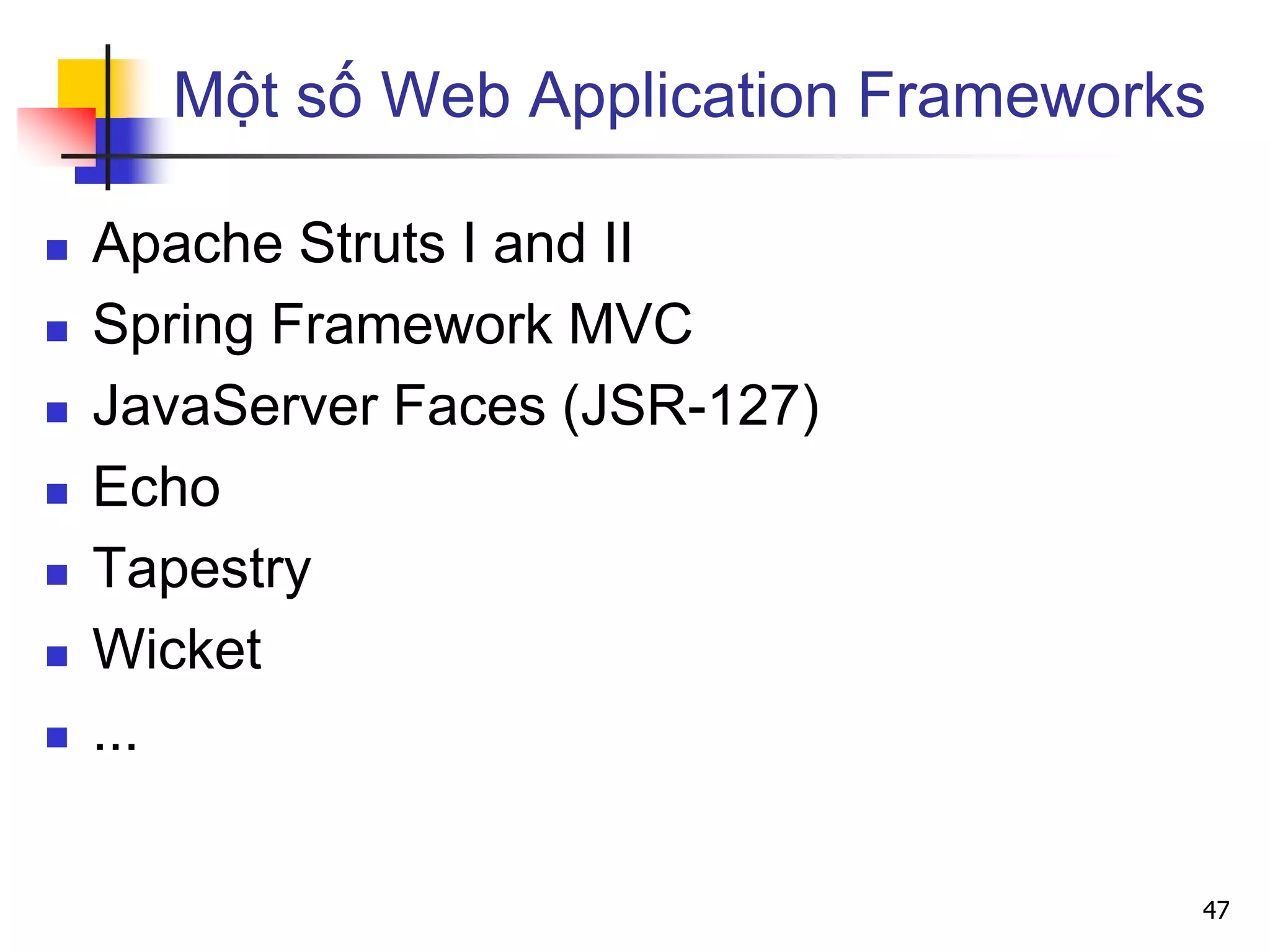 Một số Web Application Frameworks
 Apache Struts I and II
 Spring Framework MVC
 JavaServer Faces (JSR-127)
 Echo
 Tapestry
 Wicket
 ...
47
 