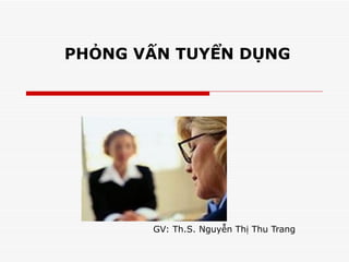 PHỎNG VẤN TUYỂN DỤNG GV: Th.S. Nguyễn Thị Thu Trang 