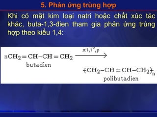 5. Phản ứng trùng hợp
Khi có mặt kim loại natri hoặc chất xúc tác
khác, ܳٲ-1,3- tham gia phản ứng trùng
hợp theo kiểu 1,4:
 