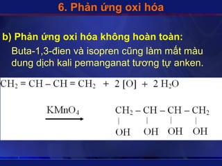 6. Phản ứng oxi hóa

b) Phản ứng oxi hóa không hoàn toàn:
  Buta-1,3-đien và isopren cũng làm mất màu
  dung dịch kali pemanganat tương tự anken.
 