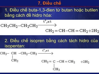 7. Điều chế
1. Điều chế ܳٲ-1,3- từ butan hoặc butilen
bằng cách đề hidro hóa:




2. Điều chế isopren bằng cách tách hidro của
isopentan:
 