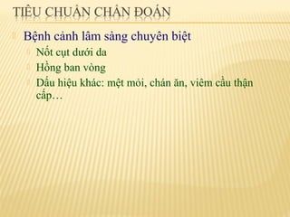 

Bệnh cảnh lâm sàng chuyên biệt




Nốt cụt dưới da
Hồng ban vòng
Dấu hiệu khác: mệt mỏi, chán ăn, viêm cầu thận
cấp…

 