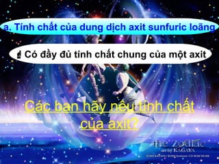 a. Tính chất của dung dịch axit sunfuric loãng
Có đầy đủ tính chất chung của một axit
Các bạn hãy nêu tính chất
của axit?
 
