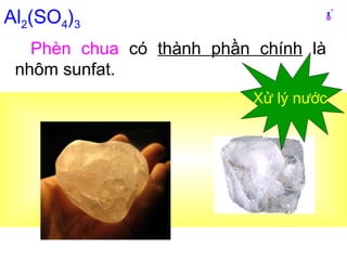 Phèn chua có thành phần chính là
nhôm sunfat.
Al2(SO4)3
Xử lý nước
 