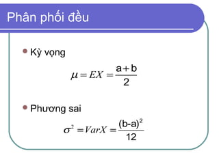 Phân phối đều

   Kỳ   vọng
                         a+ b
                µ = EX =
                          2

   Phương      sai
                       (b-a)    2
            σ = VarX =
                2

                         12
 