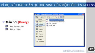 12
VÍ DỤ: XÉT BÀI TOÁN QL HỌC SINH CỦA MỘT LỚP TÊN ACCESS
GIỚI THIỆU MICROSOFT ACCESS
 Mẫu hỏi (Query)
 