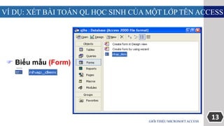 13
VÍ DỤ: XÉT BÀI TOÁN QL HỌC SINH CỦA MỘT LỚP TÊN ACCESS
GIỚI THIỆU MICROSOFT ACCESS
 Biểu mẫu (Form)
 