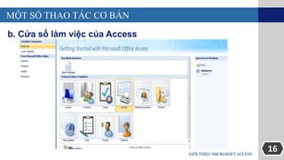16GIỚI THIỆU MICROSOFT ACCESS
MỘT SỐ THAO TÁC CƠ BẢN
b. Cửa sổ làm việc của Access
 