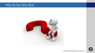 2
NỘI DUNG BÀI HỌC
GIỚI THIỆU MICROSOFT ACCESS
 