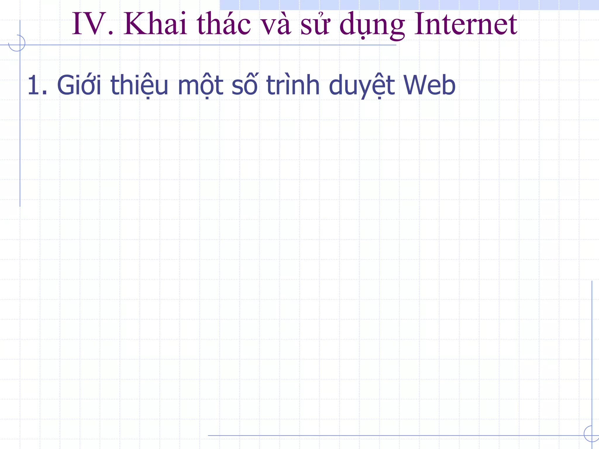 IV. Khai thác và sử dụng Internet
1. Giới thiệu một số trình duyệt Web
 