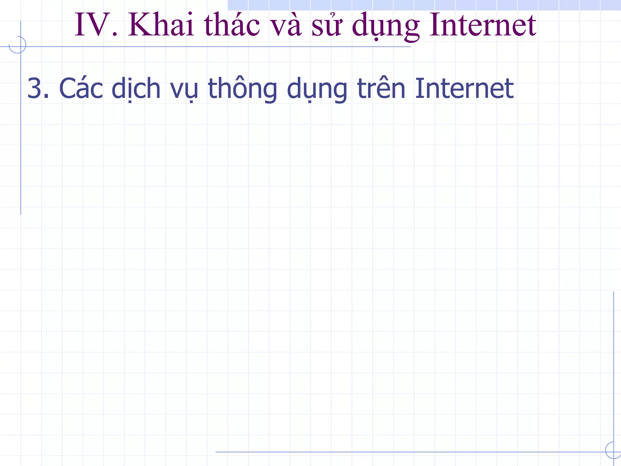 IV. Khai thác và sử dụng Internet
3. Các dịch vụ thông dụng trên Internet
 