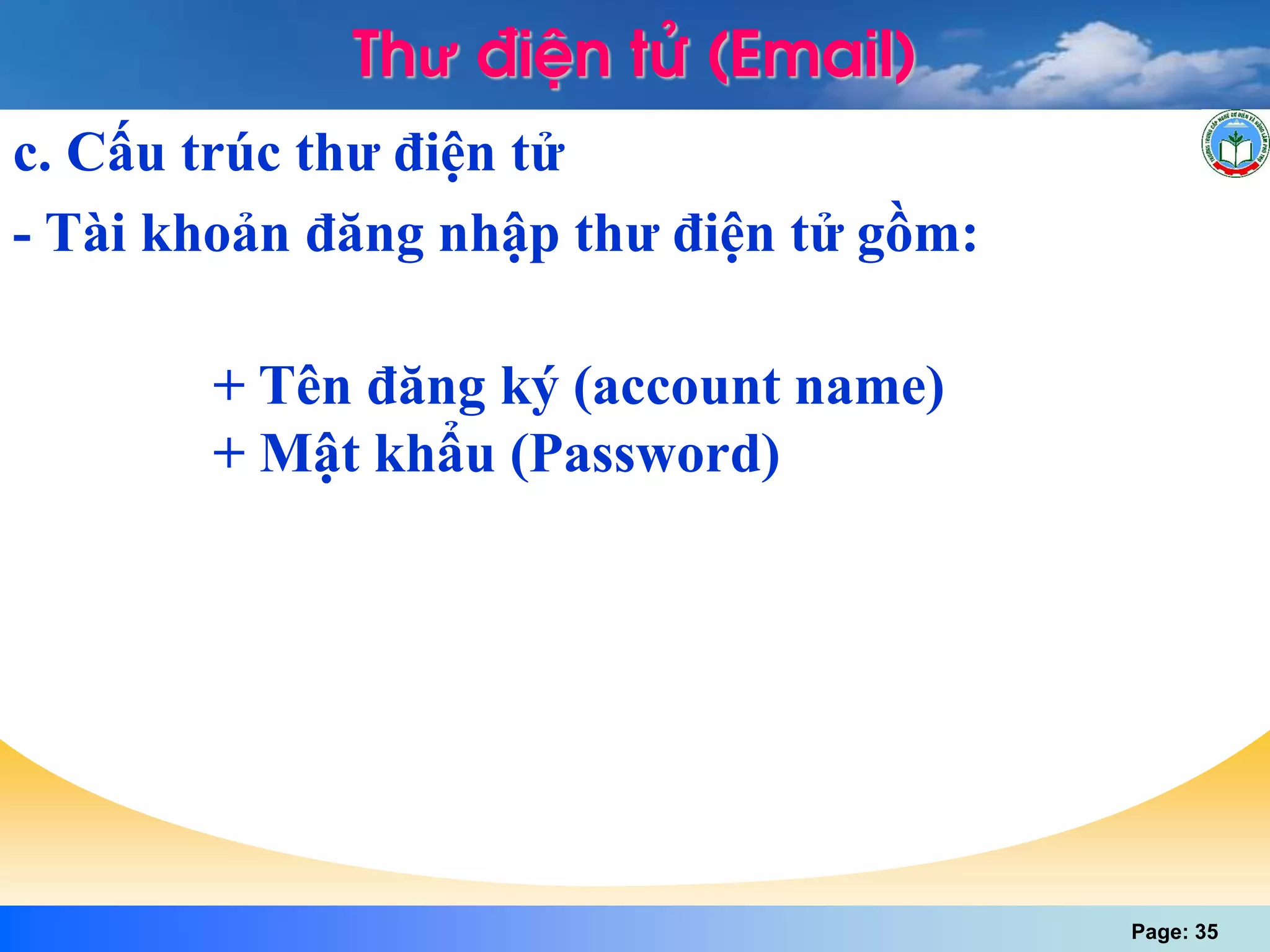 Page: 35
c. Cấu trúc thư điện tử
+ Tên đăng ký (account name)
+ Mật khẩu (Password)
- Tài khoản đăng nhập thư điện tử gồm:
Thư ®iÖn tö (Email)
 