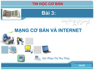 L/O/G/O
MẠNG CƠ BẢN VÀ INTERNET
www.themegallery.com14:39
Bài 3::
TIN HỌC CƠ BẢN
GV: Phan Thị Thu Thùy
 