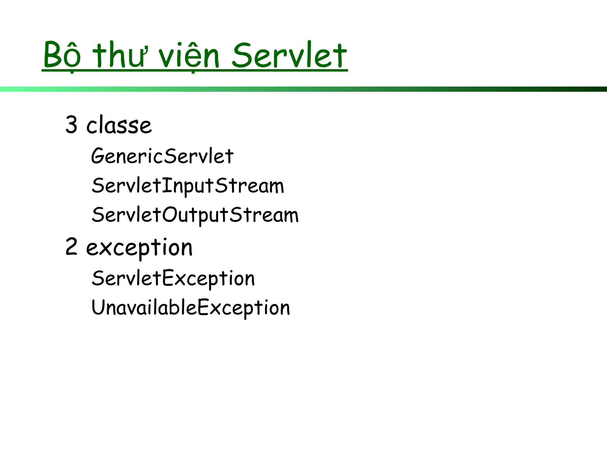 B th vi n Servletộ ư ệ
3 classe
GenericServlet
ServletInputStream
ServletOutputStream
2 exception
ServletException
UnavailableException
 