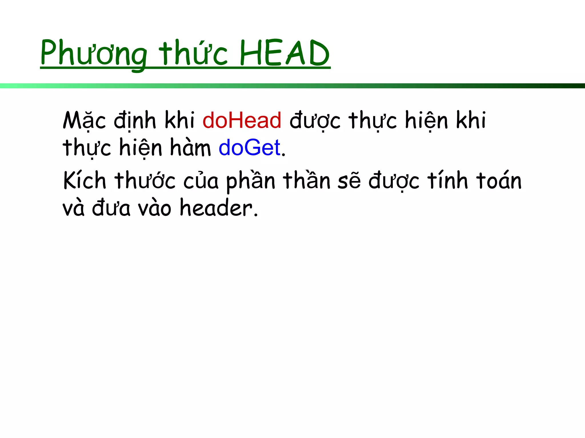Ph ng th c HEADươ ứ
M c đ nh khiặ ị doHead đ c th c hi n khiượ ự ệ
th c hi n hàmự ệ doGet.
Kích th c c a ph n th n s đ c tính toánướ ủ ầ ầ ẽ ượ
và đ a vào header.ư
 