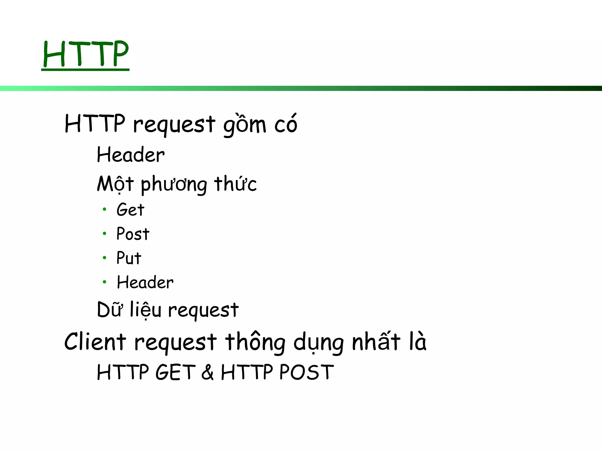 HTTP
HTTP request g m cóồ
Header
M t ph ng th cộ ươ ứ
• Get
• Post
• Put
• Header
D li u requestữ ệ
Client request thông d ng nh t làụ ấ
HTTP GET & HTTP POST
 