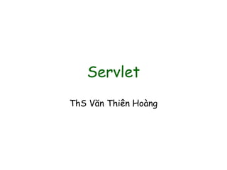 Servlet
ThS Văn Thiên Hoàng
 