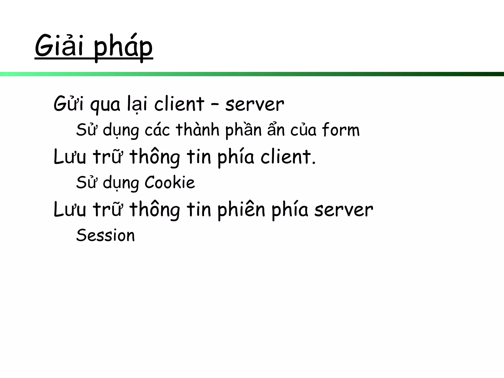 Gi i phápả
G i qua l i client – serverử ạ
S d ng các thành ph n n c a formử ụ ầ ẩ ủ
L u tr thông tin phía client.ư ữ
S d ng Cookieử ụ
L u tr thông tin phiên phía serverư ữ
Session
 