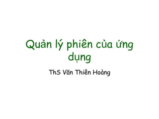 Qu n lý phiên c a ngả ủ ứ
d ngụ
ThS Văn Thiên Hoàng
 